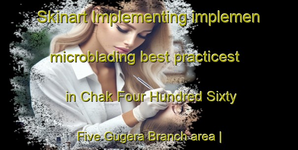 Skinart Implementing implemen microblading best practicest in Chak Four Hundred Sixty Five Gugera Branch area | MicrobladingTraining | MicrobladingClasses | SkinartTraining-Pakistan
